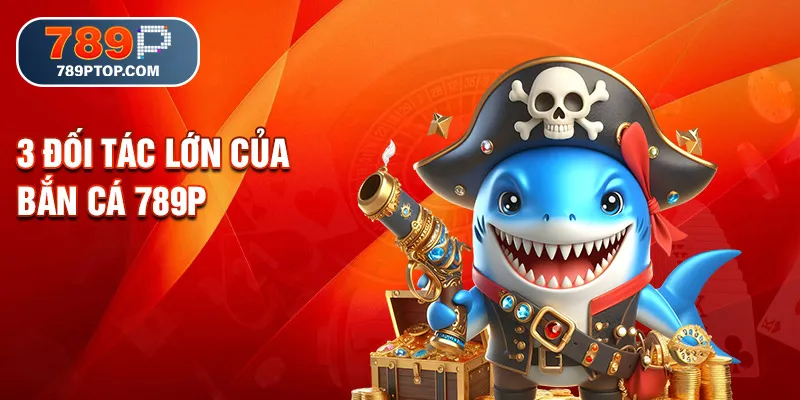 3 đối tác lớn của bắn cá 789P