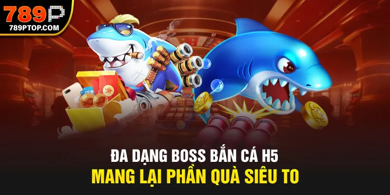 Đa dạng boss Bắn Cá H5 mang lại phần quà siêu to