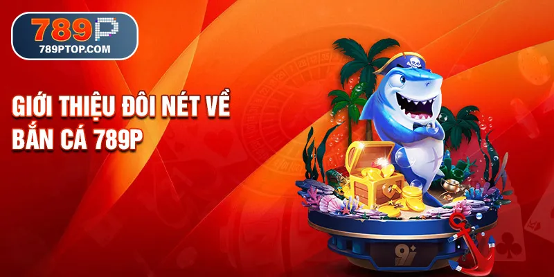 Giới thiệu đôi nét về bắn cá 789P