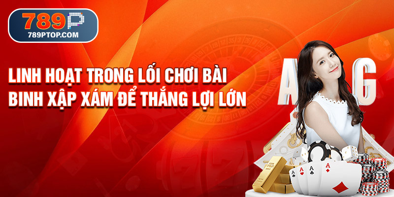 Linh hoạt trong lối chơi bài Binh Xập Xám để thắng lợi lớn