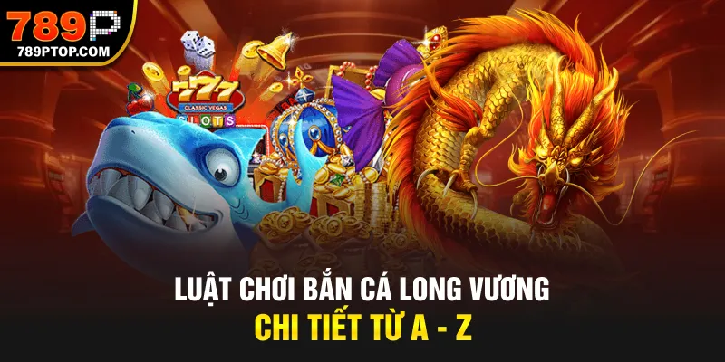 Luật chơi bắn cá Long Vương chi tiết từ A - Z