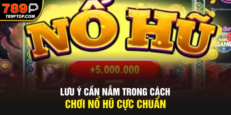 Lưu ý cần nắm trong cách chơi nổ hũ cực chuẩn