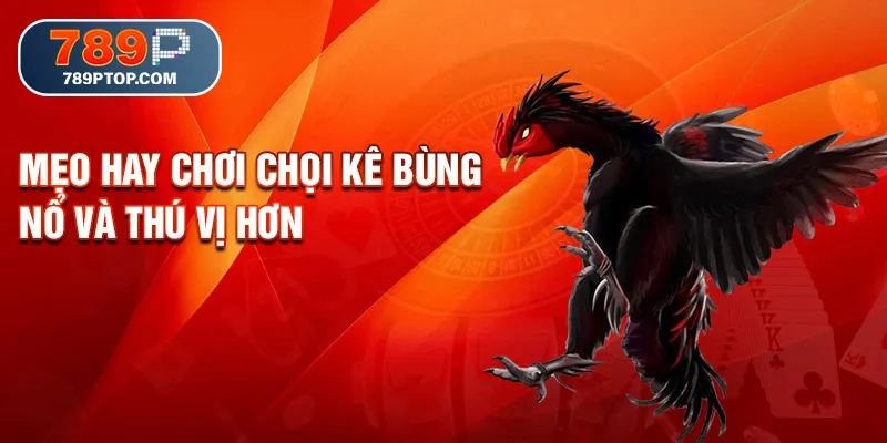 Mẹo hay chơi chọi kê bùng nổ và thú vị hơn