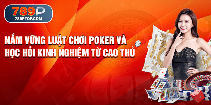 Nắm vững luật chơi Poker và học hỏi kinh nghiệm từ cao thủ