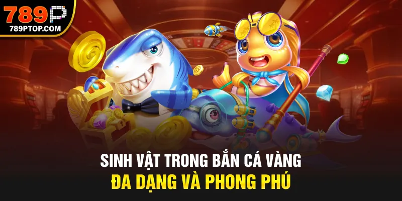 Sinh vật trong bắn cá vàng đa dạng và phong phú