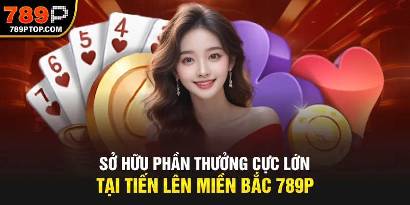 Sở hữu phần thưởng cực lớn tại tiến lên miền Bắc 789P