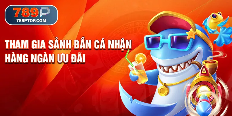 Tham gia sảnh bắn cá nhận hàng ngàn ưu đãi