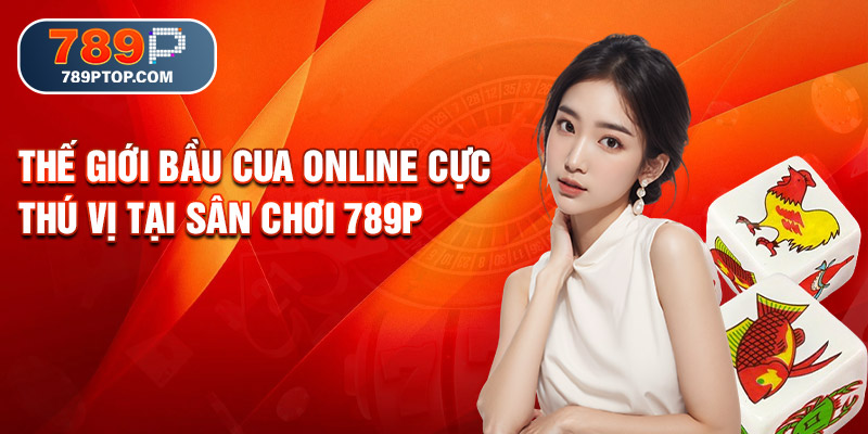 Thế giới Bầu Cua online cực thú vị tại sân chơi 789P
