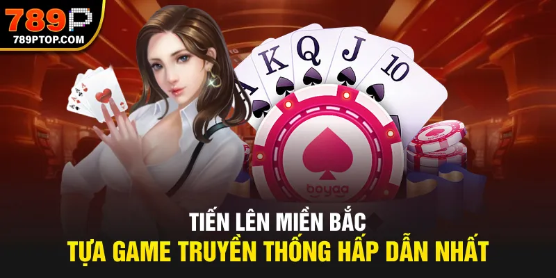 Tiến lên miền Bắc, tựa game truyền thống hấp dẫn nhất