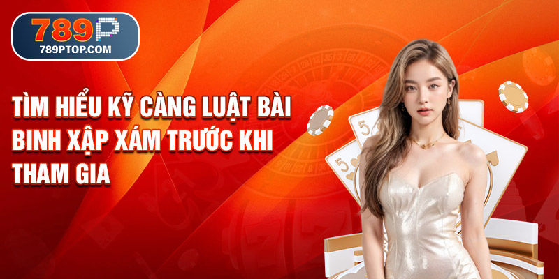 Tìm hiểu kỹ càng luật bài Binh Xập Xám trước khi tham gia
