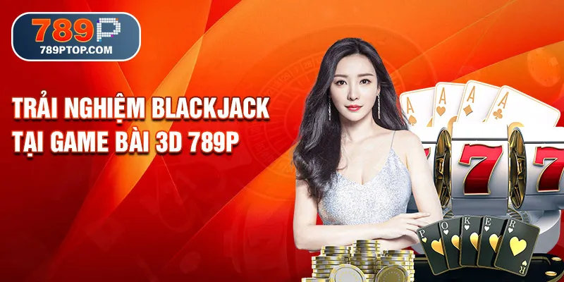 Trải nghiệm Blackjack tại game bài 3D 789P