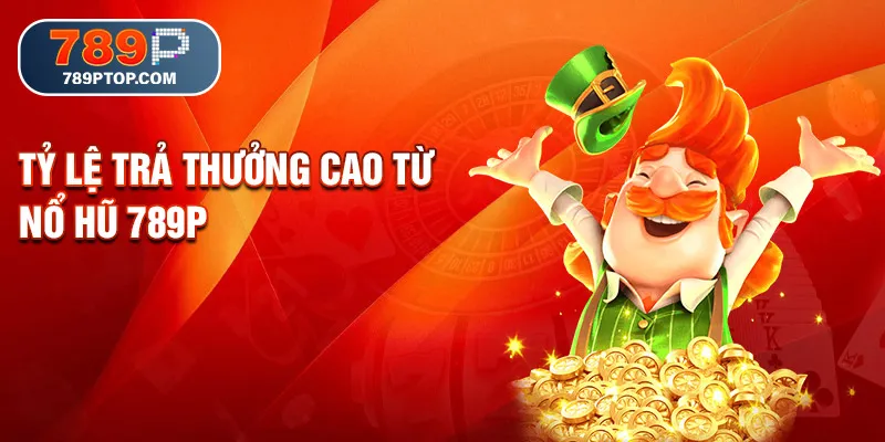 Tỷ lệ trả thưởng cao từ nổ hũ 789p