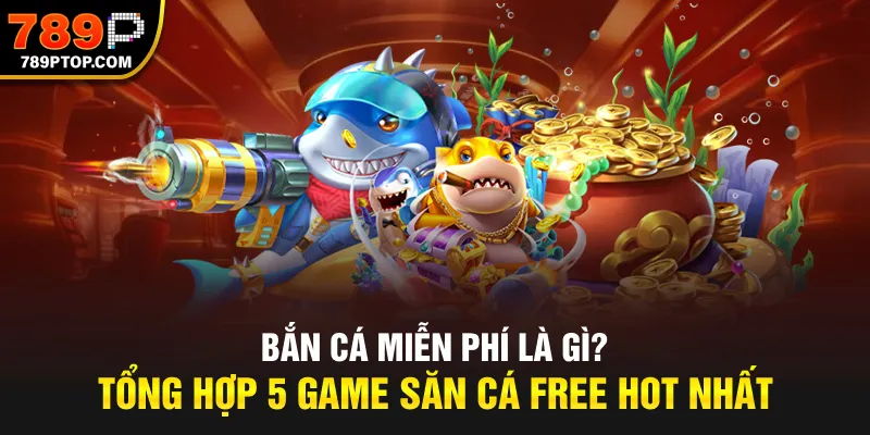 Bắn Cá Miễn Phí Là Gì? Tổng Hợp 5 Game Săn Cá Free Hot Nhất