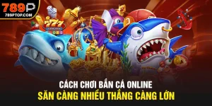Cách Chơi Bắn Cá Online | Săn Càng Nhiều Thắng Càng Lớn