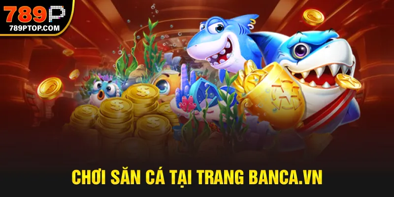 Chơi săn cá tại trang banca.vn